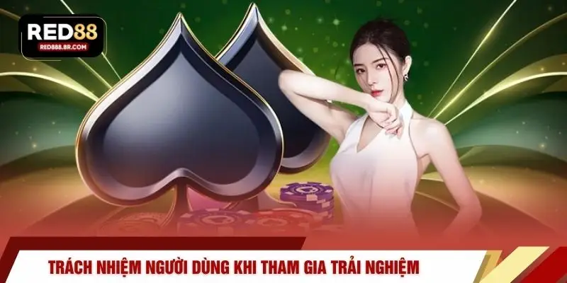 Trách nhiệm người dùng khi tham gia trải nghiệm